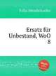 Возмещение непостоянства, WoO 8. Ersatz fГјr Unbestand, WoO 8 by Felix Mendelssohn, Мендельсон Феликс 