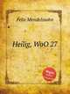 Святой, WoO 27. Heilig, WoO 27 by Felix Mendelssohn, Мендельсон Феликс 