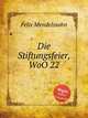 Празднование годовщины основания, WoO 22. Die Stiftungsfeier, WoO 22 by Felix Mendelssohn, Мендельсон Феликс 