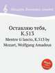 Оставляю тебя, K.513. Mentre ti lascio, K.513 by Mozart, Wolfgang Amadeus, Моцарт Вольфганг Амадей 