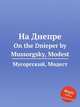 На Днепре. On the Dnieper by Mussorgsky, Modest, Мусоргский Модест Петрович 