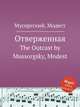 Отверженная. The Outcast by Mussorgsky, Modest, Мусоргский Модест Петрович 