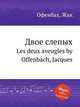 Двое слепых. Les deux aveugles by Offenbach, Jacques, Оффенбах Жак 