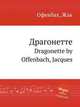 Драгонетте. Dragonette by Offenbach, Jacques, Оффенбах Жак 