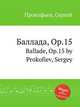 Баллада, Op.15. Ballade, Op.15 by Prokofiev, Sergey, Прокофьев Сергей Сергеевич 