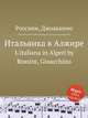 Итальянка в Алжире. L`italiana in Algeri by Rossini, Gioacchino, Россини Джоаккино 