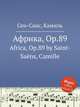 Африка, Op.89. Africa, Op.89 by Saint-Sans, Camille, Сен-Санс Камиль 