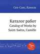 Каталог работ. Catalog of Works by Saint-Sans, Camille, Сен-Санс Камиль 