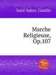 Религиозный марш, Op.107. Marche Religieuse, Op.107 by Saint-Sans, Camille, Сен-Санс Камиль 