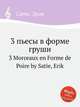 3 пьесы в форме груши. 3 Morceaux en Forme de Poire by Satie, Erik, Сати Эрик 