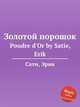 Золотой порошок. Poudre d`Or by Satie, Erik, Сати Эрик 