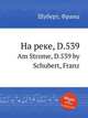 На реке, D.539. Am Strome, D.539 by Schubert, Franz, Шуберт Франц 