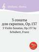 3 сонаты для скрипки, Op.137. 3 Violin Sonatas, Op.137 by Schubert, Franz, Шуберт Франц 