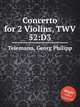Концерт для 2-х скрипок, TWV 52:D3. Concerto for 2 Violins, TWV 52:D3 by Telemann, Georg Philipp, Телеман Георг Филипп 