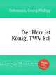 Господь наш государь, TWV 8:6. Der Herr ist KГ¶nig, TWV 8:6 by Telemann, Georg Philipp, Телеман Георг Филипп 
