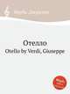 Отелло. Otello by Verdi, Giuseppe, Джузеппе Верди 