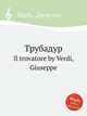 Трубадур. Il trovatore by Verdi, Giuseppe, Джузеппе Верди 