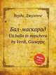 Бал-маскарад. Un ballo in maschera by Verdi, Giuseppe, Джузеппе Верди 