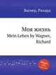 Моя жизнь. Mein Leben by Wagner, Richard, Вагнер Рихард 