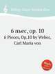 6 пьес, op. 10. 6 Pieces, Op.10 by Weber, Carl Maria von, Вебер Карл Мария фон 
