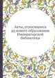 Акты, относящиеся до нового образования Императорской библиотеки, 