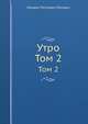 Утро. Том 2, М.П. Погодин 