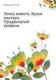 Танец живота. Уроки мастера. Продвинутый уровень, Ведехина Татьяна Юрьевна 