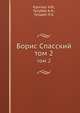 Борис Спасский. Том 2, Крогиус Н.В., Голубев А.Н., Гутцайт Л.Э. 