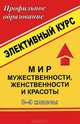 Мир мужественности, женственности и красоты. 8-9 классы. Элективный курс, Н. Н. Лубянова 