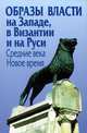 Образы власти на Западе, в Византии и на Руси. Средние века. Новое время, 