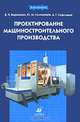 Проектирование машиностроительного производства: учебник для вузов, Вороненко Владимир, Схиртладзе Александр, Соломенцев Юрий 