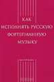 Как исполнять русскую фортепианную музыку, Е.М. Ключникова 