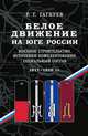 Белое движение на Юге России. Военное строительство, источники комплектования, социальный состав. 1917-1920 гг., Р. Г. Гагкуев 