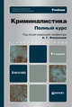 КРИМИНАЛИСТИКА. ПОЛНЫЙ КУРС 4-е изд., пер. и доп. Учебник для бакалавров, А. Филиппов, В.В. Агафонов, Николай Бурнашев, В. Газизов, В. Жбанков, Александр Кузнецов, Светлана Петровна Кушниренко 
