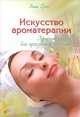 Искусство ароматерапии. Эфирные масла для красоты и здоровья, Грасс Лили 