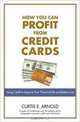 How You Can Profit from Credit Cards: Using Credit to Improve Your Financial Life and Bottom Line, Curtis E. Arnold 