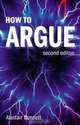 How to Argue: Essential Skills for Writing and Speaking Convincingly, Alastair Bonnett 