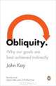 Obliquity: Why Our Goals Are Best Achieved Indirectly, John Kay 