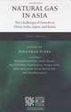 Natural Gas in Asia: The Challenges of Growth in China, India, Japan and Korea, Michael Bradshaw, Andy Flower, David Fridley, Sunjoy Joshi, Najeeb Jung, David Ledesma, Akira Miyamo 