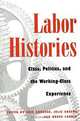 Labor Histories: Class, Politics, and the Working-Class Experience (The Working Class in American History), Eric Arnesen, Julie Greene, Bruce Laurie 