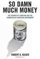 So Damn Much Money: The Triumph of Lobbying and the Corrosion of American Government, Robert G. Kaiser 