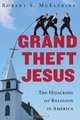 Grand Theft Jesus: The Hijacking of Religion in America, Robert S. McElvaine 