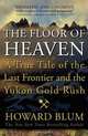 The Floor of Heaven: A True Tale of the Last Frontier and the Yukon Gold Rush, Howard Blum 