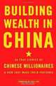 Building Wealth in China: 36 True Stories of Chinese Millionaires and How They Made Their Fortunes, 