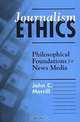 Journalism Ethics: Philosophical Foundations for News Media, John C. Merrill 