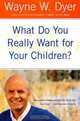 What Do You Really Want for Your Children?, Wayne W. Dyer 