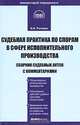 Судебная практика по спорам в сфере исполнительного производства: Сборник судебных актов с комментариями (Серии:'Комментарий специалиста', 'Библиотека журнала 'Право и экономика''), Рогожин Николай Александрович 