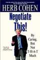 Negotiate This! By Caring, But Not T-H-A-T Much, Herb Cohen 