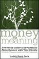 Money and Meaning: New Ways to Have Conversations About Money with Your Clients--A Guide for Therapists, Coaches, and Other Professionals + URL, Judith Stern Peck 