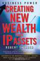 Business Power: Creating New Wealth from IP Assets, Robert Shearer 